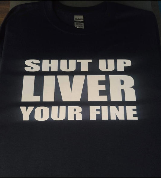 Shut Up Liver Your Fine T Shirt